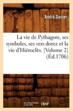 Vie de Pythagore, Ses Symboles, Ses Vers Dorez Et La Vie d'Hi�rocl�s. [Volume 2] (�d.1706)