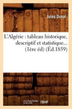 L'Alg�rie: Tableau Historique, Descriptif Et Statistique (�d.1859)