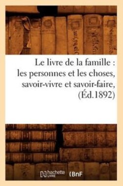 Livre de la Famille: Les Personnes Et Les Choses, Savoir-Vivre Et Savoir-Faire, (Éd.1892)