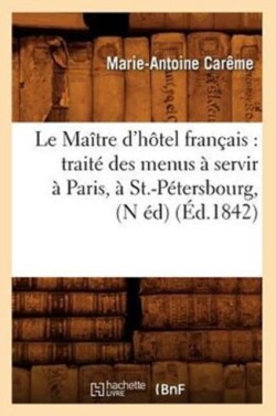 Le Ma�tre d'H�tel Fran�ais: Trait� Des Menus � Servir � Paris, � St.-P�tersbourg, (N �d) (�d.1842)