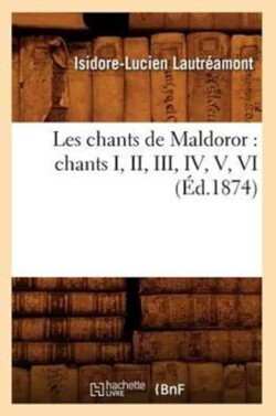 Les Chants de Maldoror: Chants I, II, III, IV, V, VI (�d.1874)