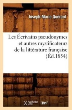 Les �crivains Pseudonymes Et Autres Mystificateurs de la Litt�rature Fran�aise (�d.1854)