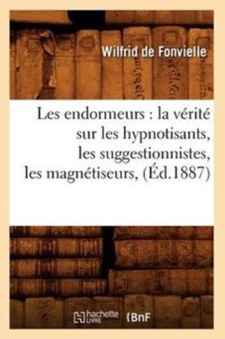 Les Endormeurs: La V�rit� Sur Les Hypnotisants, Les Suggestionnistes, Les Magn�tiseurs, (�d.1887)