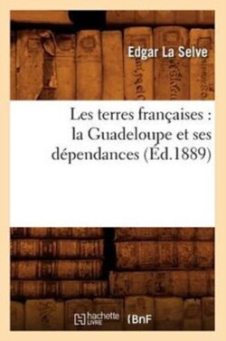 Les Terres Fran�aises: La Guadeloupe Et Ses D�pendances (�d.1889)