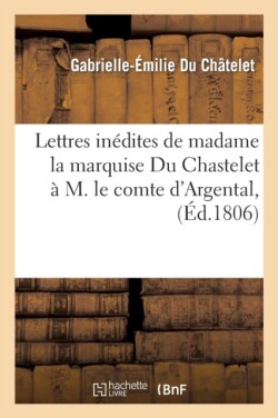 Lettres In�dites de Madame La Marquise Du Chastelet � M. Le Comte d'Argental, (�d.1806)