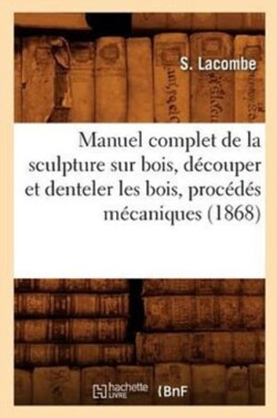 Manuel Complet de la Sculpture Sur Bois, Découper Et Denteler Les Bois, Procédés Mécaniques (1868)