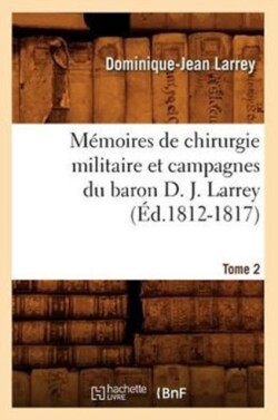 M�moires de Chirurgie Militaire Et Campagnes Du Baron D. J. Larrey. Tome 2 (�d.1812-1817)