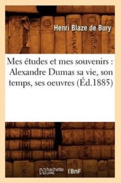 Mes �tudes Et Mes Souvenirs: Alexandre Dumas Sa Vie, Son Temps, Ses Oeuvres (�d.1885)
