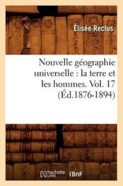 Nouvelle G�ographie Universelle: La Terre Et Les Hommes. Vol. 17 (�d.1876-1894)
