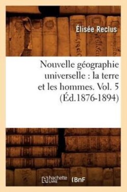 Nouvelle G�ographie Universelle: La Terre Et Les Hommes. Vol. 5 (�d.1876-1894)