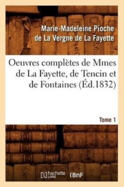 Oeuvres Complètes de Mmes de la Fayette, de Tencin Et de Fontaines. Tome 1 (Éd.1832)
