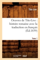 Oeuvres de Tite-Live: Histoire Romaine Avec La Traduction En Français. Tome 1 (Éd.1839)