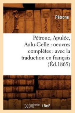P�trone, Apul�e, Aulu-Gelle: Oeuvres Compl�tes: Avec La Traduction En Fran�ais (�d.1865)