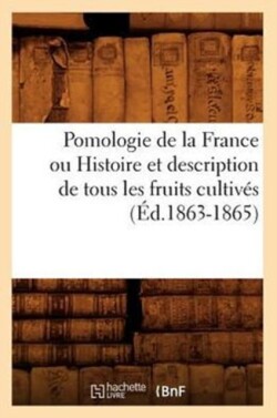 Pomologie de la France Ou Histoire Et Description de Tous Les Fruits Cultivés (Éd.1863-1865)