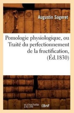 Pomologie Physiologique, Ou Trait� Du Perfectionnement de la Fructification, (�d.1830)