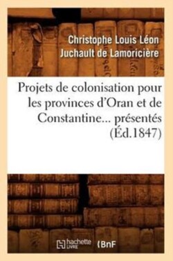 Projets de Colonisation Pour Les Provinces d'Oran Et de Constantine (�d.1847)