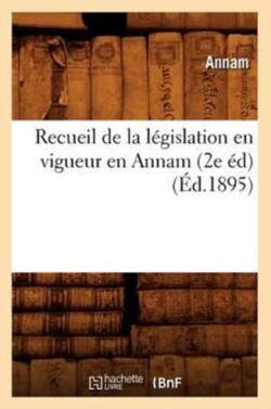 Recueil de la Législation En Vigueur En Annam (2e Éd) (Éd.1895)