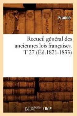 Recueil Général Des Anciennes Lois Françaises. T 27 (Éd.1821-1833)
