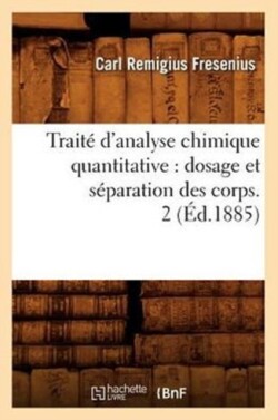 Trait� d'Analyse Chimique Quantitative: Dosage Et S�paration Des Corps. 2 (�d.1885)