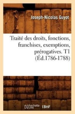 Traité Des Droits, Fonctions, Franchises, Exemptions, Prérogatives. T1 (Éd.1786-1788)