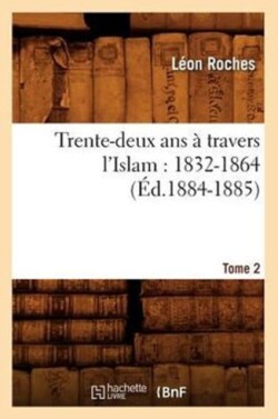 Trente-Deux ANS � Travers l'Islam (1832-1864). Tome 2 (�d.1884-1885)