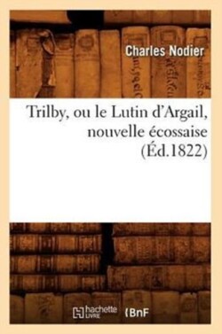 Trilby, Ou Le Lutin d'Argail, Nouvelle �cossaise, (�d.1822)