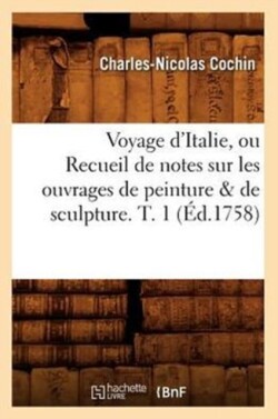 Voyage d'Italie, Ou Recueil de Notes Sur Les Ouvrages de Peinture & de Sculpture. T. 1 (�d.1758)
