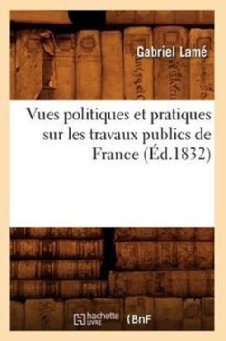 Vues Politiques Et Pratiques Sur Les Travaux Publics de France (�d.1832)