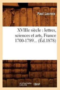Xviiie Si�cle: Lettres, Sciences Et Arts, France 1700-1789 (�d.1878)