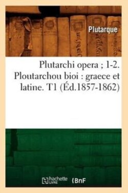 Plutarchi Opera 1-2. Ploutarchou Bioi: Graece Et Latine. T1 (Éd.1857-1862)