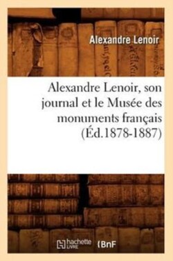 Alexandre Lenoir, Son Journal Et Le Mus�e Des Monuments Fran�ais (�d.1878-1887)