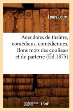 Anecdotes de Th��tre, Com�diens, Com�diennes. Bons Mots Des Coulisses Et Du Parterre (�d.1875)