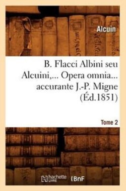 B. Flacci Albini Seu Alcuini. Opera Omnia, Accurante J.-P. Migne. Tome 2 (�d.1851)