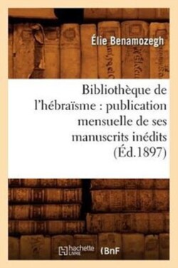 Biblioth�que de l'H�bra�sme: Publication Mensuelle de Ses Manuscrits In�dits (�d.1897)