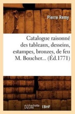 Catalogue Raisonn� Des Tableaux, Desseins, Estampes, Bronzes, de Feu M. Boucher (�d.1771)
