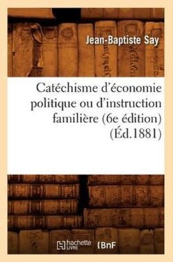 Cat�chisme d'�conomie Politique Ou d'Instruction Famili�re (6e �dition) (�d.1881)