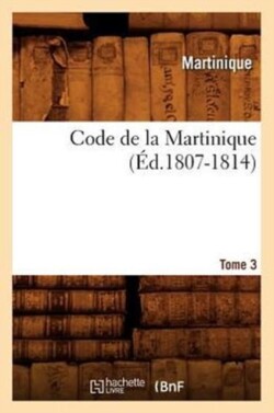 Code de la Martinique. Tome 3 (�d.1807-1814)