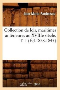 Collection de Lois, Maritimes Ant�rieures Au Xviiie Si�cle. T. 1 (�d.1828-1845)