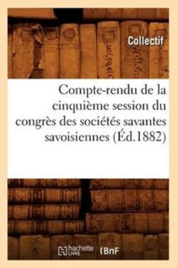 Compte-Rendu de la Cinquième Session Du Congrès Des Sociétés Savantes Savoisiennes (Éd.1882)