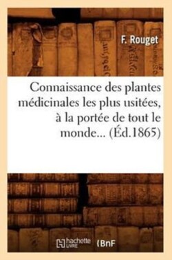 Connaissance Des Plantes Médicinales Les Plus Usitées, À La Portée de Tout Le Monde (Éd.1865)