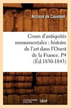 Cours d'Antiquités Monumentales: Histoire de l'Art Dans l'Ouest de la France. P4 (Éd.1830-1843)