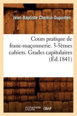 Cours Pratique de Franc-Maçonnerie. 3-5èmes Cahiers. Grades Capitulaires (Éd.1841)