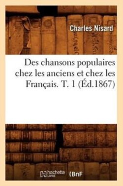 Des Chansons Populaires Chez Les Anciens Et Chez Les Fran�ais. T. 1 (�d.1867)