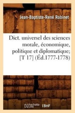 Dict. Universel Des Sciences Morale, Économique, Politique Et Diplomatique [T 17] (Éd.1777-1778)