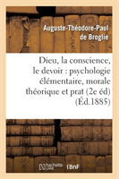 Dieu, La Conscience, Le Devoir: Psychologie Élémentaire, Morale Théorique Et Prat (2e Éd) (Éd.1885)