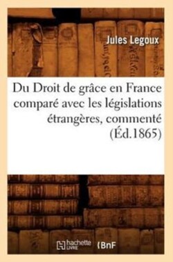 Du Droit de Grâce En France Comparé Avec Les Législations Étrangères, Commenté (Éd.1865)