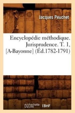 Encyclopédie Méthodique. Jurisprudence. T. 1, [A-Bayonne] (Éd.1782-1791)