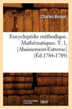 Encyclopédie Méthodique. Mathématiques. T. 1, [Abaissement-Extreme] (Éd.1784-1789)