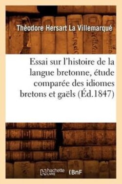Essai Sur l'Histoire de la Langue Bretonne, �tude Compar�e Des Idiomes Bretons Et Ga�ls, (�d.1847)