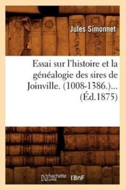 Essai Sur l'Histoire Et La Généalogie Des Sires de Joinville. (1008-1386) (Éd.1875)